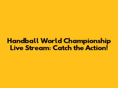 Handball World Championship Live Stream: Catch the Action!