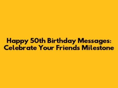 Happy 50th Birthday Messages: Celebrate Your Friend's Milestone
