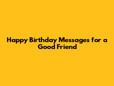 Happy Birthday Messages for a Good Friend