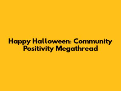 Happy Halloween: Community Positivity Megathread
