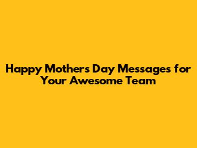 Happy Mother's Day Messages for Your Awesome Team