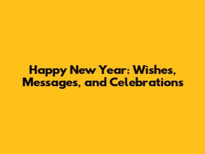 Happy New Year: Wishes, Messages, and Celebrations