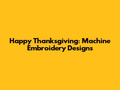 Happy Thanksgiving: Machine Embroidery Designs