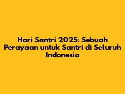 Hari Santri 2025: Sebuah Perayaan untuk Santri di Seluruh Indonesia
