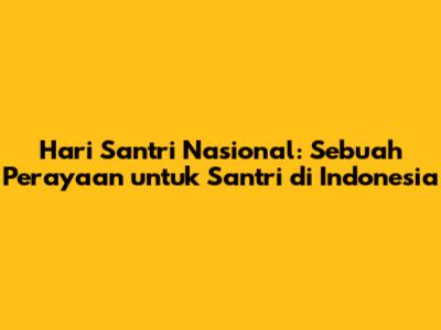 Hari Santri Nasional: Sebuah Perayaan untuk Santri di Indonesia