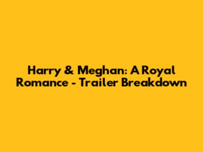 Harry & Meghan: A Royal Romance - Trailer Breakdown