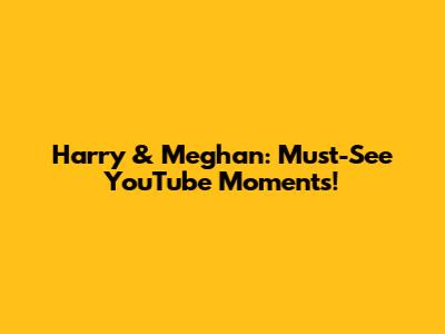 Harry & Meghan: Must-See YouTube Moments!