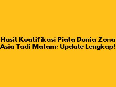 Hasil Kualifikasi Piala Dunia Zona Asia Tadi Malam: Update Lengkap!