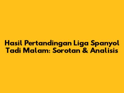 Hasil Pertandingan Liga Spanyol Tadi Malam: Sorotan & Analisis