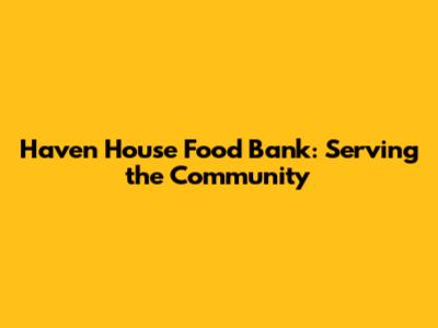 Haven House Food Bank: Serving the Community