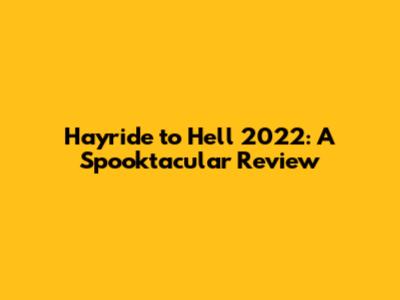 Hayride to Hell 2022: A Spooktacular Review