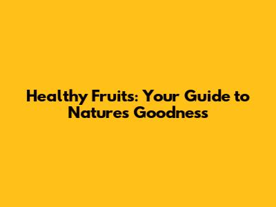 Healthy Fruits: Your Guide to Nature's Goodness