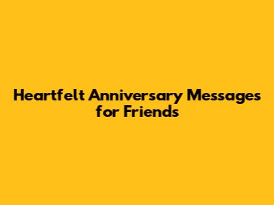 Heartfelt Anniversary Messages for Friends
