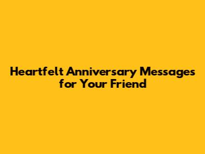 Heartfelt Anniversary Messages for Your Friend