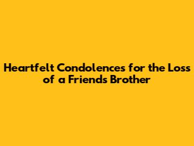 Heartfelt Condolences for the Loss of a Friend's Brother