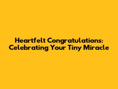 Heartfelt Congratulations: Celebrating Your Tiny Miracle