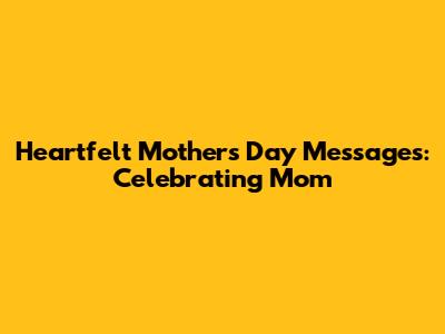 Heartfelt Mother's Day Messages: Celebrating Mom