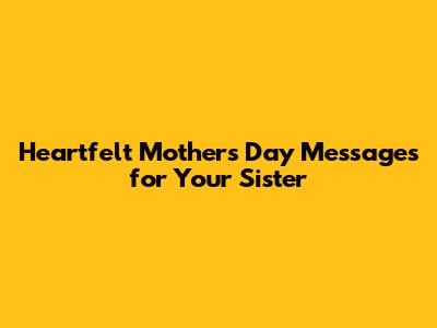 Heartfelt Mother's Day Messages for Your Sister