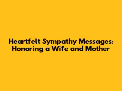Heartfelt Sympathy Messages: Honoring a Wife and Mother