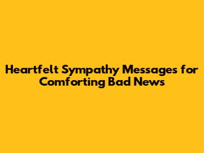 Heartfelt Sympathy Messages for Comforting Bad News