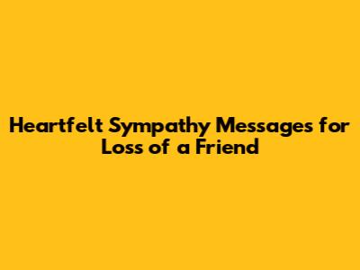 Heartfelt Sympathy Messages for Loss of a Friend