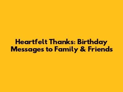 Heartfelt Thanks: Birthday Messages to Family & Friends