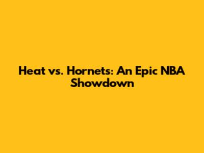 Heat vs. Hornets: An Epic NBA Showdown