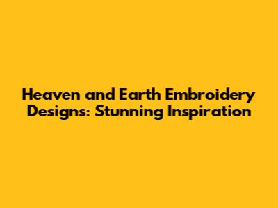 Heaven and Earth Embroidery Designs: Stunning Inspiration