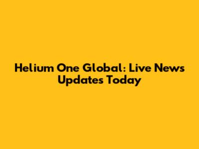 Helium One Global: Live News Updates Today