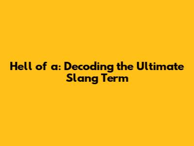 Hell of a: Decoding the Ultimate Slang Term