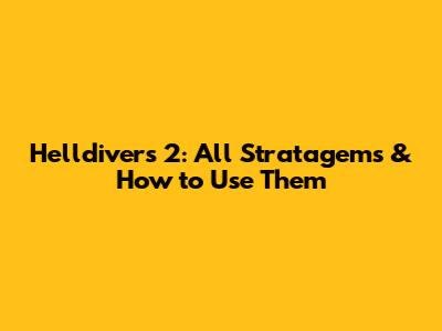 Helldivers 2: All Stratagems & How to Use Them