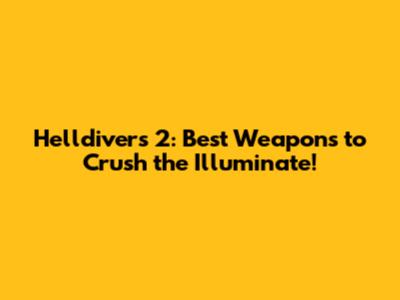 Helldivers 2: Best Weapons to Crush the Illuminate!