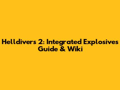 Helldivers 2: Integrated Explosives Guide & Wiki