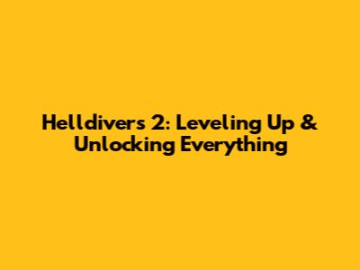 Helldivers 2: Leveling Up & Unlocking Everything