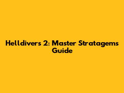 Helldivers 2: Master Stratagems Guide