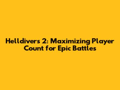 Helldivers 2: Maximizing Player Count for Epic Battles