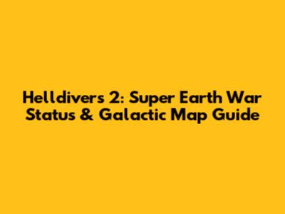 Helldivers 2: Super Earth War Status & Galactic Map Guide