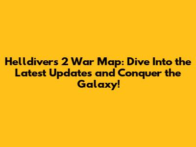 Helldivers 2 War Map: Dive Into the Latest Updates and Conquer the Galaxy!