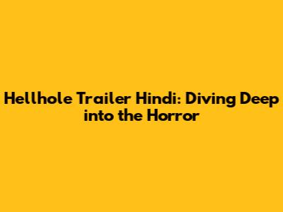 Hellhole Trailer Hindi: Diving Deep into the Horror