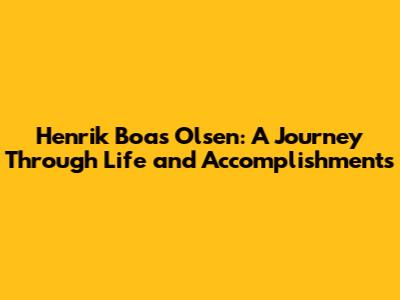 Henrik Boas Olsen: A Journey Through Life and Accomplishments