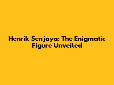 Henrik Senjaya: The Enigmatic Figure Unveiled