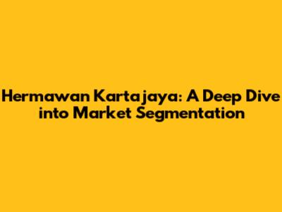 Hermawan Kartajaya: A Deep Dive into Market Segmentation