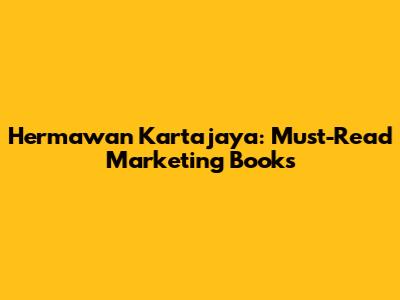 Hermawan Kartajaya: Must-Read Marketing Books