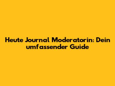 Heute Journal Moderatorin: Dein umfassender Guide