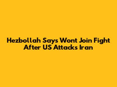 Hezbollah Says Won't Join Fight After US Attacks Iran