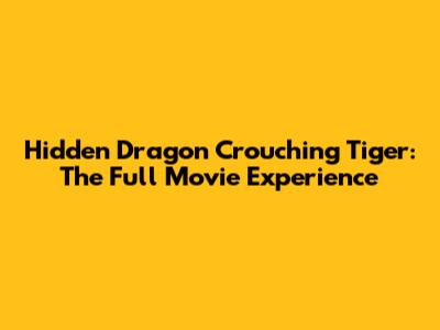 Hidden Dragon Crouching Tiger: The Full Movie Experience