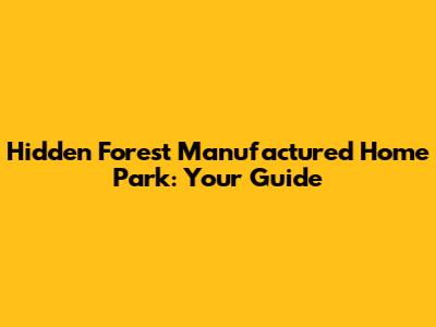 Hidden Forest Manufactured Home Park: Your Guide