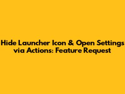Hide Launcher Icon & Open Settings via Actions: Feature Request