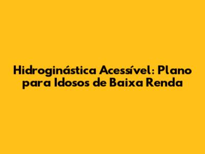 Hidroginástica Acessível: Plano para Idosos de Baixa Renda