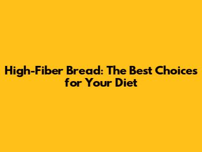 High-Fiber Bread: The Best Choices for Your Diet